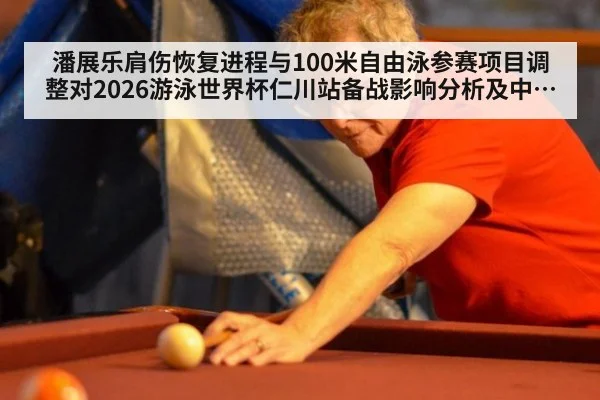 潘展乐肩伤恢复进程与100米自由泳参赛项目调整对2026游泳世界杯仁川站备战影响分析及中国游泳队接力布局